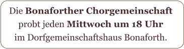 Die Bonaforther Chorgemeinschaft  probt jeden Mittwoch um 18 Uhr  im Dorfgemeinschaftshaus Bonaforth.